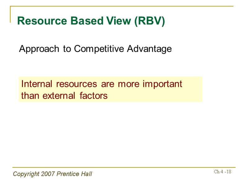 Copyright 2007 Prentice Hall Ch 4 -18 Resource Based View (RBV) Approach to Competitive